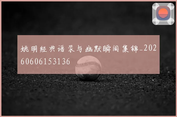 姚明经典语录与幽默瞬间集锦_20260606153136