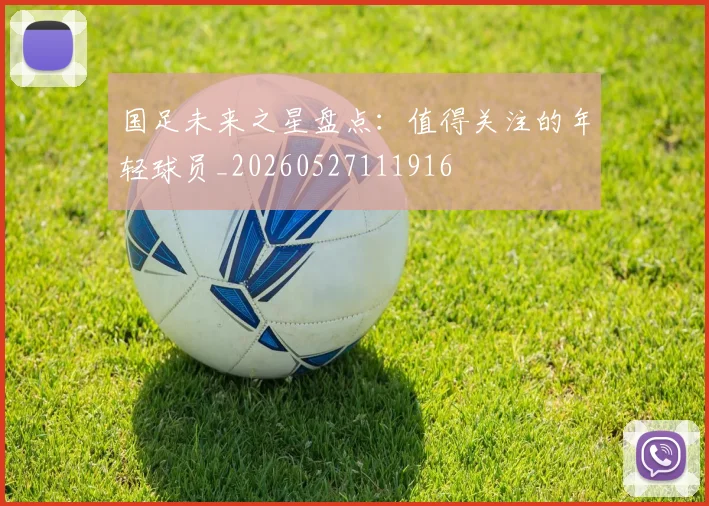 国足未来之星盘点：值得关注的年轻球员_20260527111916
