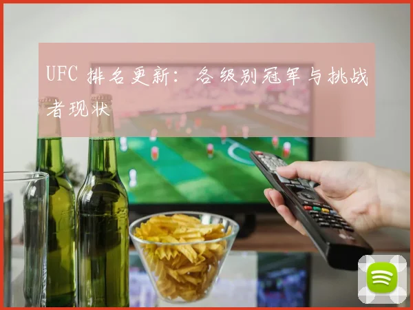 UFC 排名更新：各级别冠军与挑战者现状