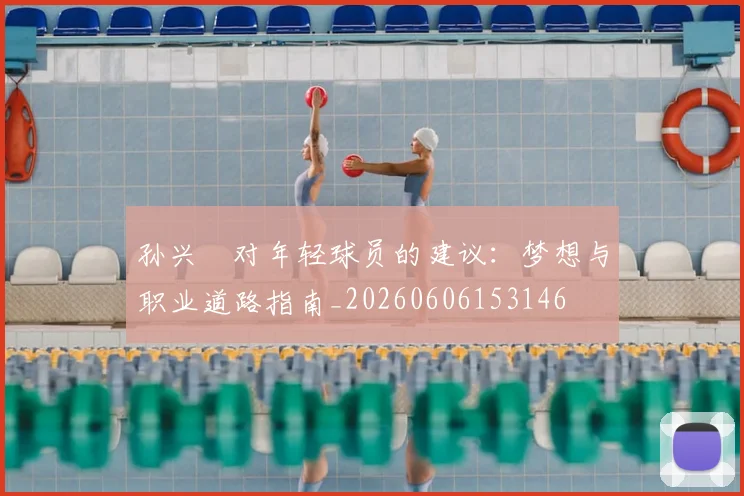 孙兴慜对年轻球员的建议：梦想与职业道路指南_20260606153146