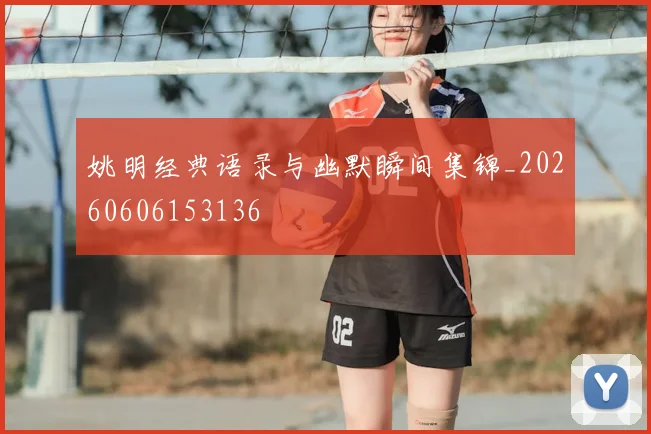 姚明经典语录与幽默瞬间集锦_20260606153136
