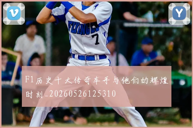 F1历史十大传奇车手与他们的辉煌时刻_20260526125310