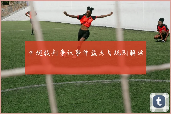 中超裁判争议事件盘点与规则解读
