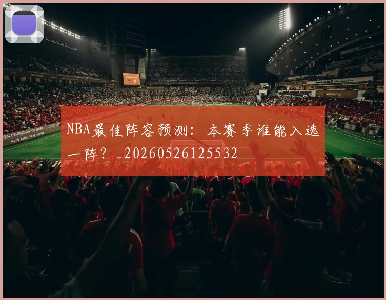 NBA最佳阵容预测：本赛季谁能入选一阵？_20260526125532