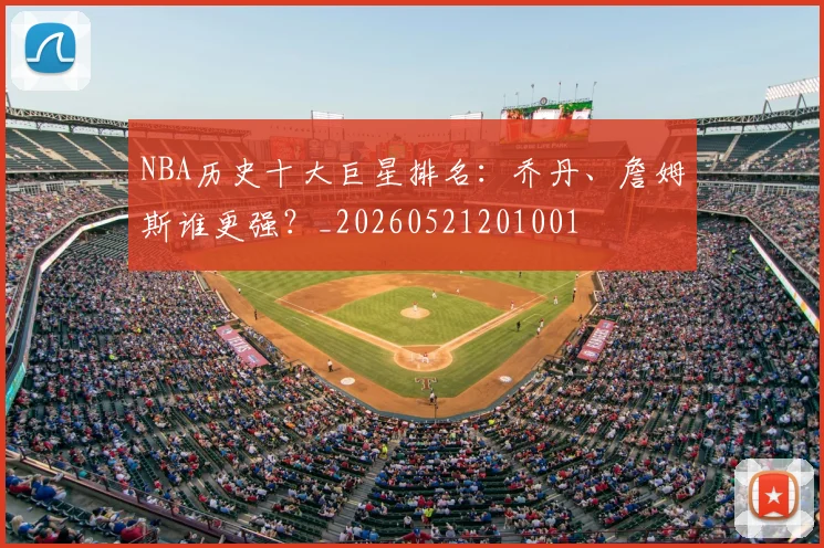 NBA历史十大巨星排名：乔丹、詹姆斯谁更强？_20260521201001