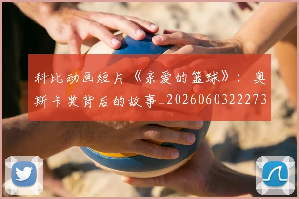 科比动画短片《亲爱的篮球》:奥斯卡奖背后的故事_20260603222734