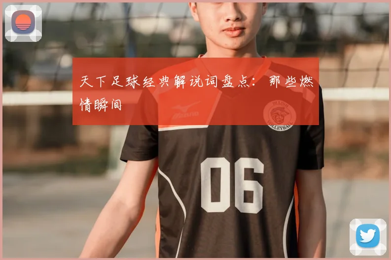 天下足球经典解说词盘点:那些燃情瞬间