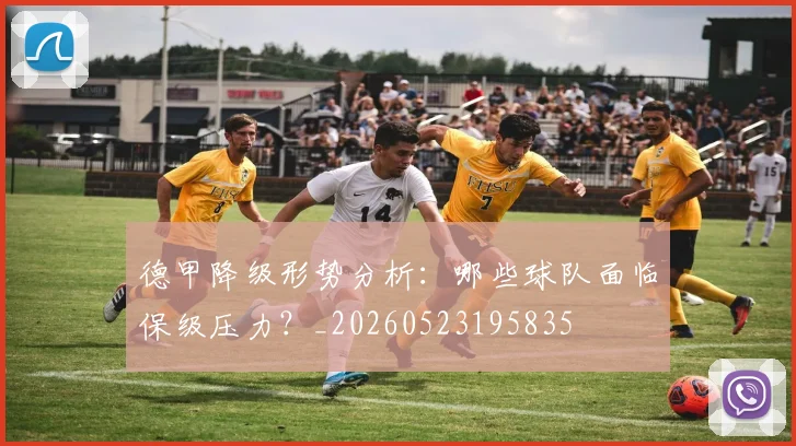德甲降级形势分析：哪些球队面临保级压力？_20260523195835