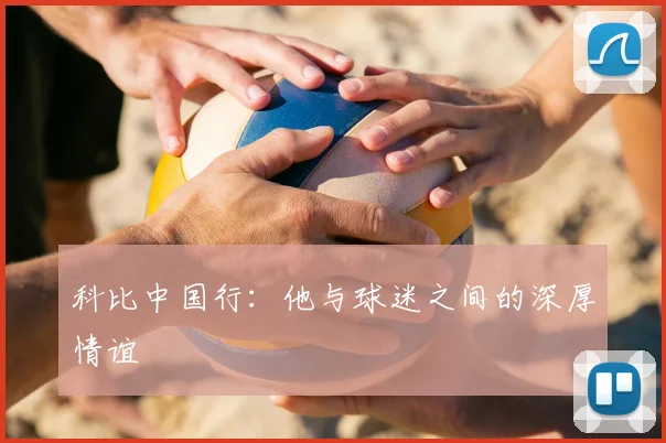 科比中国行：他与球迷之间的深厚情谊