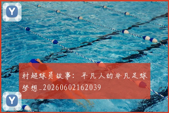 村超球员故事:平凡人的非凡足球梦想_20260602162039