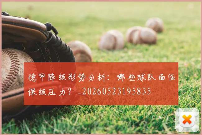 德甲降级形势分析:哪些球队面临保级压力?_20260523195835